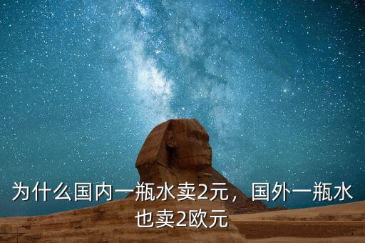 為什么國內(nèi)一瓶水賣2元，國外一瓶水也賣2歐元