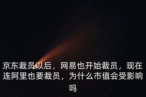 京東裁員以后，網(wǎng)易也開始裁員，現(xiàn)在連阿里也要裁員，為什么市值會(huì)受影響嗎