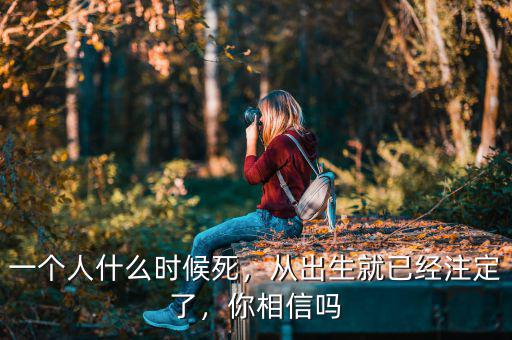 一個人什么時候死，從出生就已經(jīng)注定了，你相信嗎