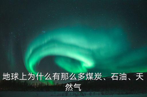 地球上為什么有那么多煤炭、石油、天然氣