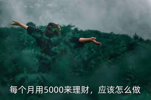 每個月用5000來理財，應該怎么做