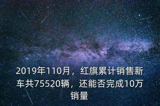 2019年110月，紅旗累計(jì)銷售新車共75520輛，還能否完成10萬銷量