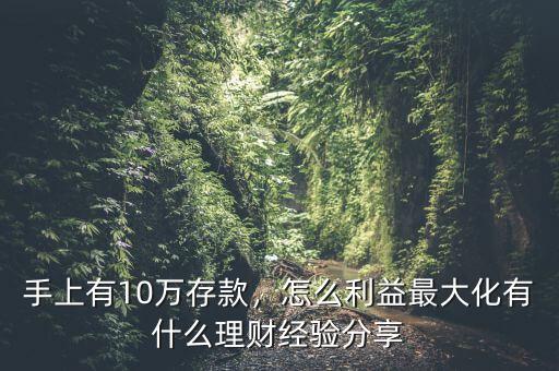 手上有10萬存款，怎么利益最大化有什么理財(cái)經(jīng)驗(yàn)分享