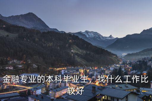 金融專業(yè)的本科畢業(yè)生，找什么工作比較好