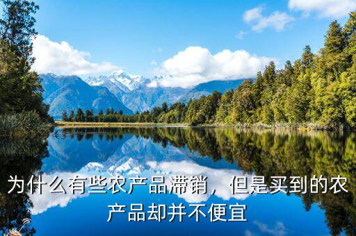 為什么有些農(nóng)產(chǎn)品滯銷，但是買到的農(nóng)產(chǎn)品卻并不便宜