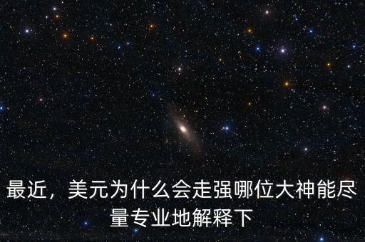 最近，美元為什么會走強(qiáng)哪位大神能盡量專業(yè)地解釋下