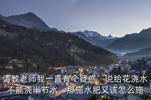 請教老師我一直有個疑惑，說給花澆水不能澆半節(jié)水，那施水肥又該怎么施