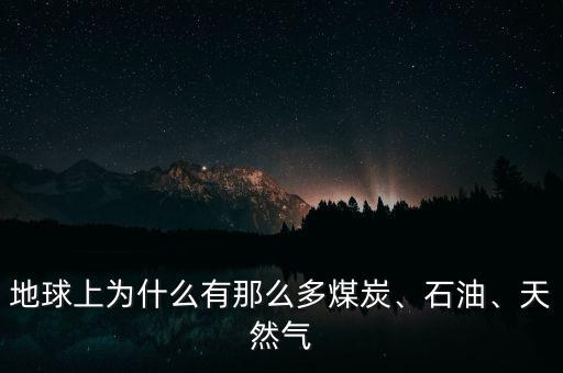 地球上為什么有那么多煤炭、石油、天然氣