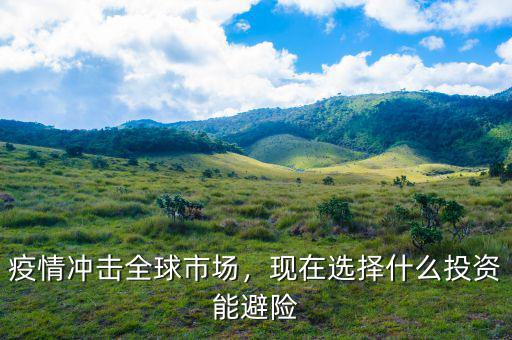 疫情沖擊全球市場，現(xiàn)在選擇什么投資能避險