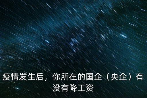 疫情發(fā)生后，你所在的國企（央企）有沒有降工資