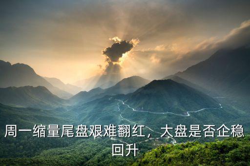 周一縮量尾盤艱難翻紅，大盤是否企穩(wěn)回升