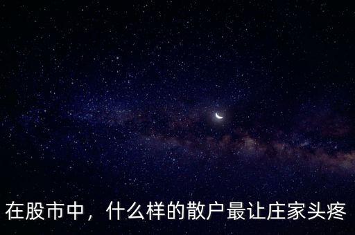 在股市中，什么樣的散戶最讓莊家頭疼