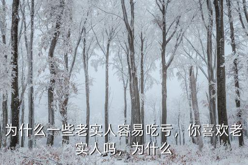 為什么一些老實(shí)人容易吃虧，你喜歡老實(shí)人嗎，為什么