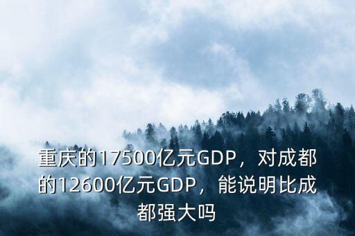 重慶的17500億元GDP，對(duì)成都的12600億元GDP，能說(shuō)明比成都強(qiáng)大嗎