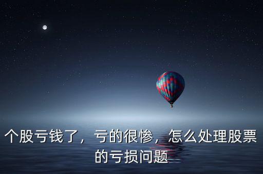 個股虧錢了，虧的很慘，怎么處理股票的虧損問題