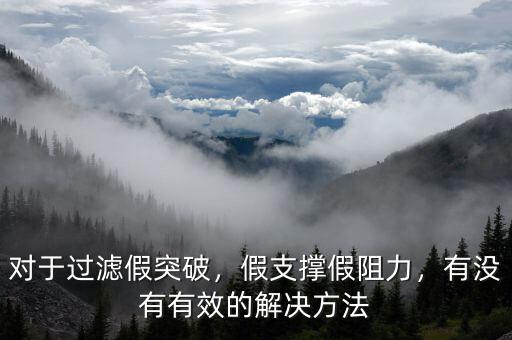 對(duì)于過(guò)濾假突破，假支撐假阻力，有沒(méi)有有效的解決方法