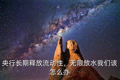 央行長期釋放流動性，無限放水我們該怎么辦