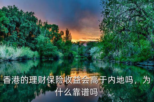 香港的理財(cái)保險(xiǎn)收益會(huì)高于內(nèi)地嗎，為什么靠譜嗎
