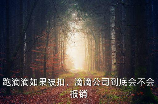 跑滴滴如果被扣，滴滴公司到底會(huì)不會(huì)報(bào)銷