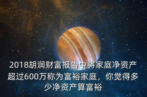 2018胡潤財富報告中將家庭凈資產(chǎn)超過600萬稱為富裕家庭，你覺得多少凈資產(chǎn)算富裕