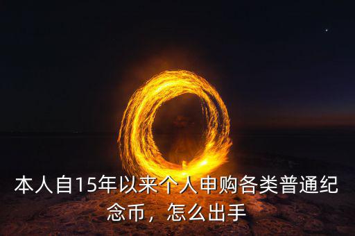 本人自15年以來(lái)個(gè)人申購(gòu)各類普通紀(jì)念幣，怎么出手