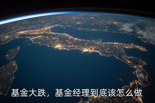 基金大跌，基金經(jīng)理到底該怎么做