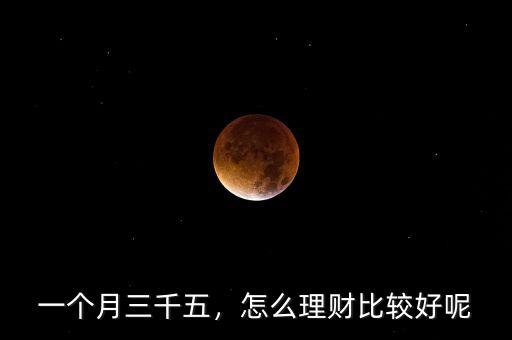 一個(gè)月三千五，怎么理財(cái)比較好呢