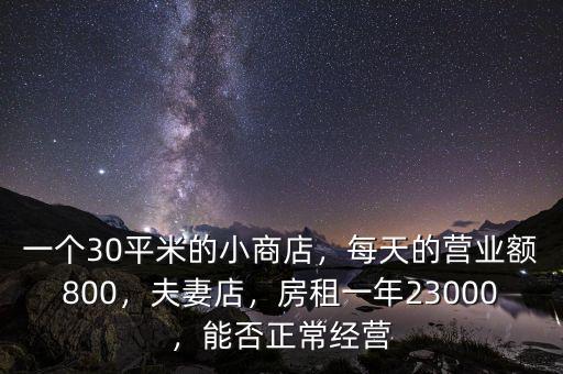 一個30平米的小商店，每天的營業(yè)額800，夫妻店，房租一年23000，能否正常經(jīng)營