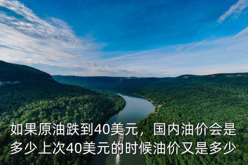 如果原油跌到40美元，國內(nèi)油價會是多少上次40美元的時候油價又是多少