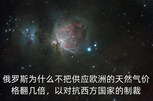 俄羅斯為什么不把供應(yīng)歐洲的天然氣價(jià)格翻幾倍，以對(duì)抗西方國家的制裁