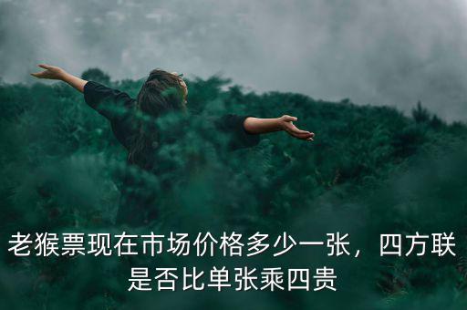 老猴票現(xiàn)在市場(chǎng)價(jià)格多少一張，四方聯(lián)是否比單張乘四貴