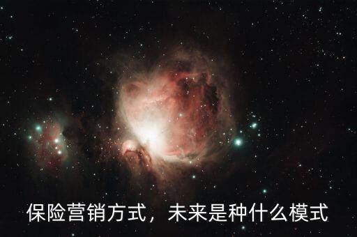 保險(xiǎn)營(yíng)銷方式，未來(lái)是種什么模式