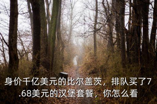 身價(jià)千億美元的比爾蓋茨，排隊(duì)買了7.68美元的漢堡套餐，你怎么看