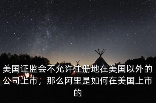 美國證監(jiān)會不允許注冊地在美國以外的公司上市，那么阿里是如何在美國上市的
