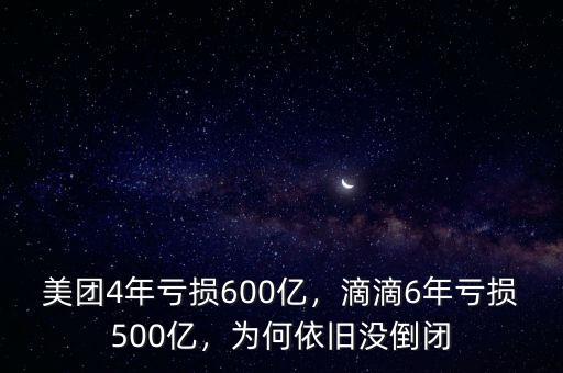 美團(tuán)4年虧損600億，滴滴6年虧損500億，為何依舊沒倒閉
