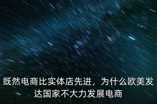 既然電商比實體店先進(jìn)，為什么歐美發(fā)達(dá)國家不大力發(fā)展電商