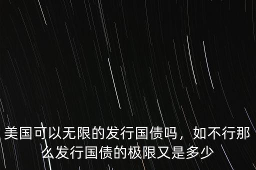 美國(guó)可以無限的發(fā)行國(guó)債嗎，如不行那么發(fā)行國(guó)債的極限又是多少