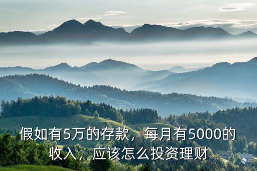 假如有5萬的存款，每月有5000的收入，應(yīng)該怎么投資理財