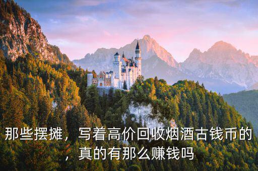 那些擺攤，寫著高價(jià)回收煙酒古錢幣的，真的有那么賺錢嗎