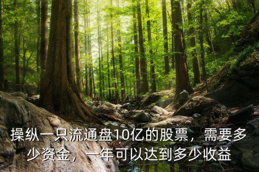 操縱一只流通盤10億的股票，需要多少資金，一年可以達(dá)到多少收益