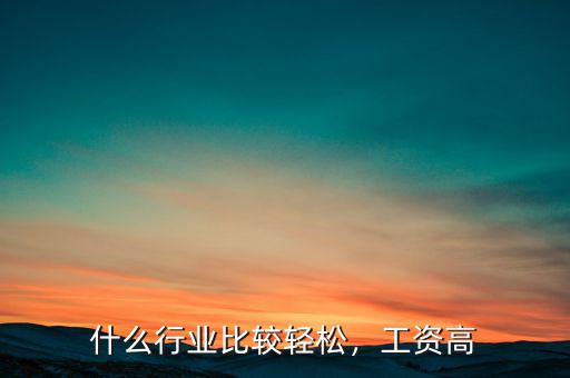 什么行業(yè)比較輕松，工資高