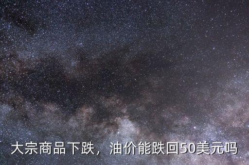 大宗商品下跌，油價(jià)能跌回50美元嗎