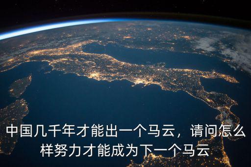 中國幾千年才能出一個馬云，請問怎么樣努力才能成為下一個馬云