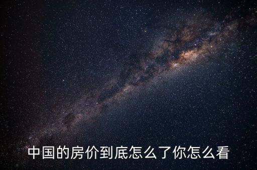 中國的房?jī)r(jià)到底怎么了你怎么看