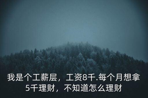我是個工薪層，工資8千.每個月想拿5千理財，不知道怎么理財