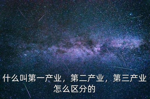 什么叫第一產業(yè)，第二產業(yè)，第三產業(yè)怎么區(qū)分的