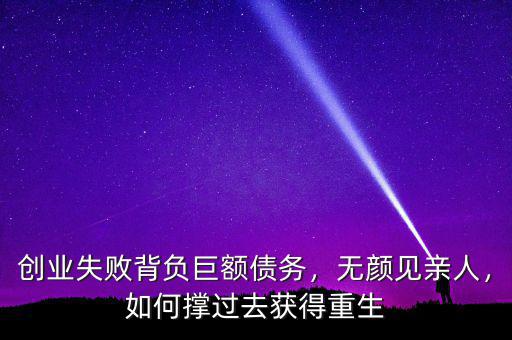 創(chuàng)業(yè)失敗背負(fù)巨額債務(wù)，無顏見親人，如何撐過去獲得重生