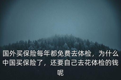國(guó)外買保險(xiǎn)每年都免費(fèi)去體檢，為什么中國(guó)買保險(xiǎn)了，還要自己去花體檢的錢呢