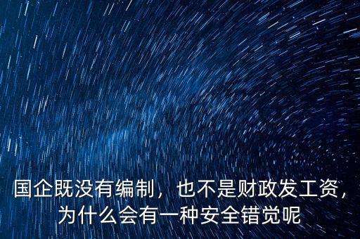 國(guó)企既沒有編制，也不是財(cái)政發(fā)工資，為什么會(huì)有一種安全錯(cuò)覺呢