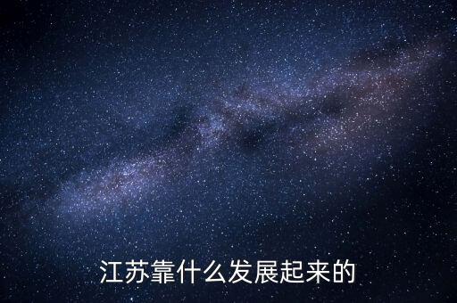 江蘇靠什么發(fā)展起來的
